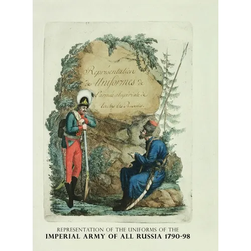 Representation of the Uniforms of the Imperial Army of All Russia 1790-98: Representation des Uniforms de L'armee Imperiale de toutes les Russies
