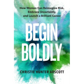 Begin Boldly: How Women Can Reimagine Risk, Embrace Uncertainty & Launch a Brilliant Career - Paperback