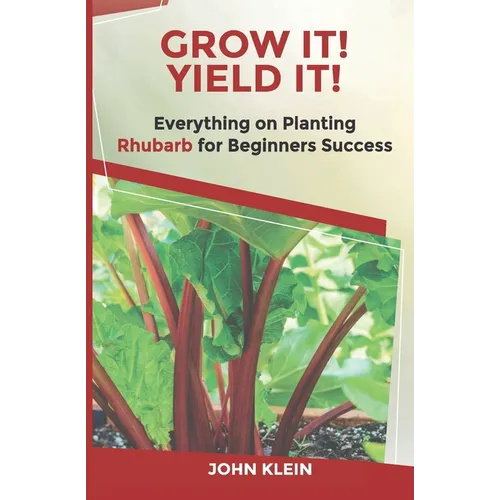 Grow It! Yield It!: Everything on Growing Rhubarb for Beginner's Success - Paperback
