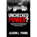 Unchecked Power?: How Recent Constitutional Reforms Are Threatening UK Democracy - Paperback