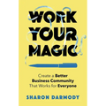 Work Your Magic: Create a Better Business Community That Works for Everyone - Paperback