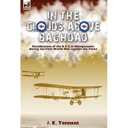 In the Clouds Above Baghdad: Recollections of the R. F. C. in Mesopotamia during the First World War Against the Turks - Hardcover