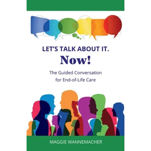 Let's Talk About It. Now!: The Guided Conversation for End-of-Life Care - Paperback