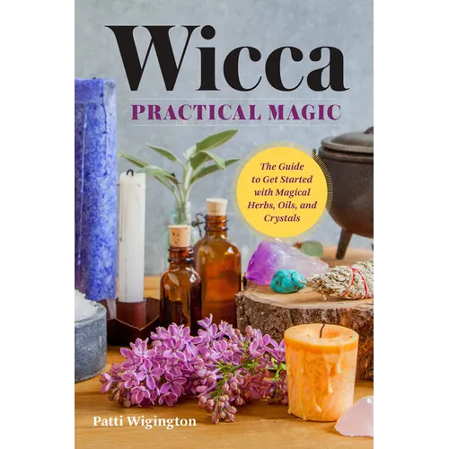 Wicca Practical Magic: The Guide to Get Started with Magical Herbs, Oils & Crystals - Paperback