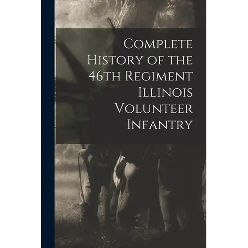 Complete History of the 46th Regiment Illinois Volunteer Infantry