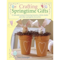 Crafting Springtime Gifts: 25 Adorable Projects Featuring Bunnies, Chicks, Lambs and Other Springtime Favourites - Paperback