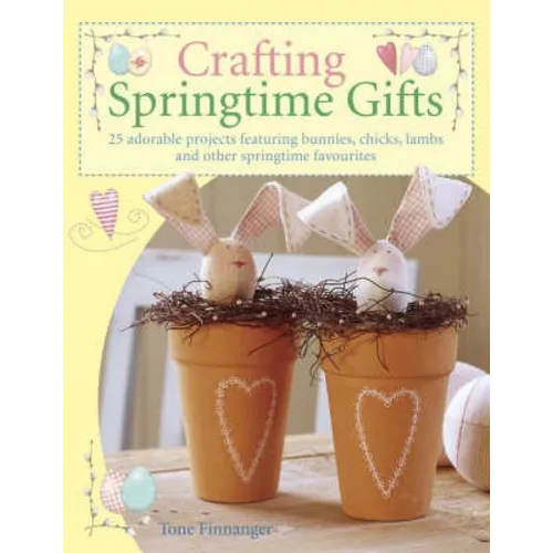 Crafting Springtime Gifts: 25 Adorable Projects Featuring Bunnies, Chicks, Lambs and Other Springtime Favourites - Paperback