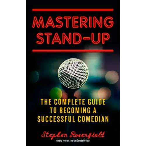 Mastering Stand-Up: The Complete Guide to Becoming a Successful Comedian - Paperback