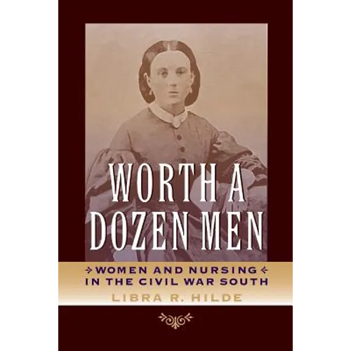 Worth a Dozen Men: Women and Nursing in the Civil War South