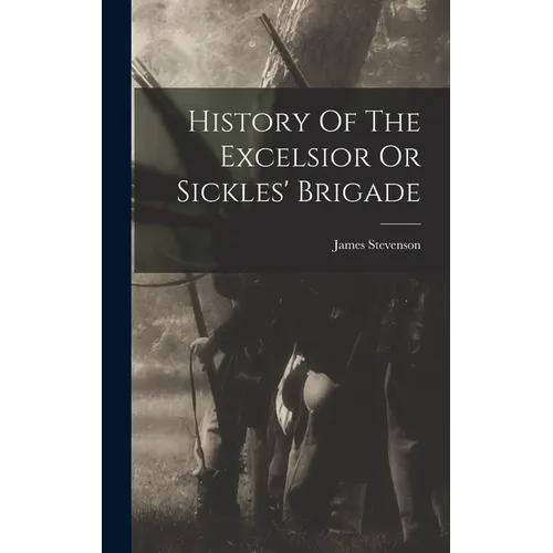 History Of The Excelsior Or Sickles' Brigade