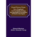 Good Newes from New England; Or a true relation of things very remarkable at the plantation of Plimoth in New-England