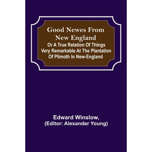 Good Newes from New England; Or a true relation of things very remarkable at the plantation of Plimoth in New-England