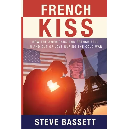 French Kiss: How the Americans and French Fell In and Out of Love During the Cold War