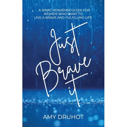 Just Brave it: A Some-Nonsense Guide for Women Who Want to Live a Brave and Fulfilling Life - Paperback