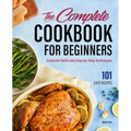 The Complete Cookbook for Beginners: Essential Skills and Step-By-Step Techniques - Hardcover