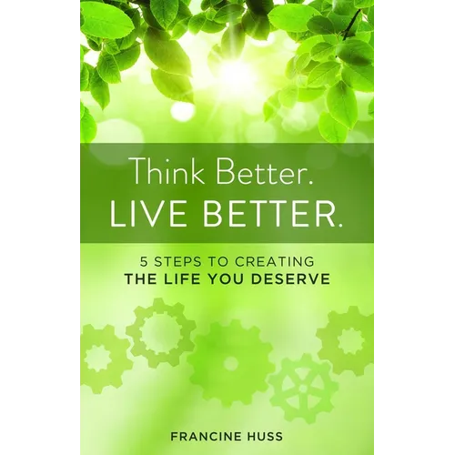Think Better. Live Better.: 5 Steps to Create the Life You Deserve - Paperback