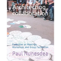 Architecting collaboration: Fieldnotes on Meetings, Workshops, and Group Facilitation - Paperback
