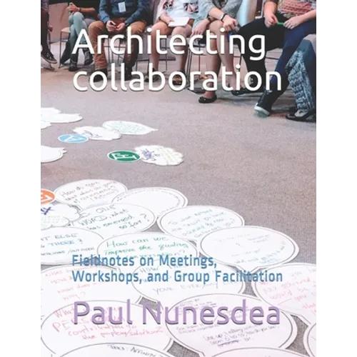 Architecting collaboration: Fieldnotes on Meetings, Workshops, and Group Facilitation - Paperback