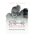 The Irreplaceable Mother: Embracing Your Sacred Calling - Paperback