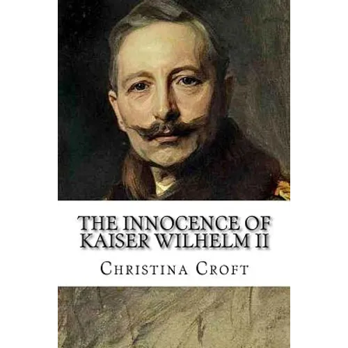 The Innocence of Kaiser Wilhelm II: and the First World War