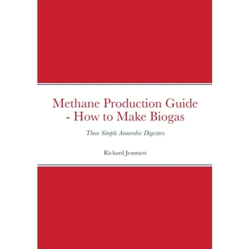 Methane Production Guide - How to Make Biogas: Three Simple Anaerobic Digesters - Paperback