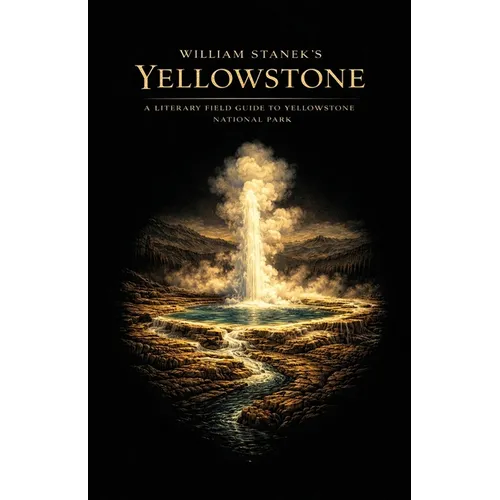 William Stanek's Yellowstone: A Literary Field Guide to Yellowstone National Park