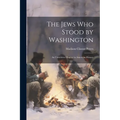 The Jews Who Stood by Washington: An Unwritten Chapter in American History
