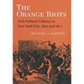 The Orange Riots: Irish Political Violence in New York City, 1870 and 1871