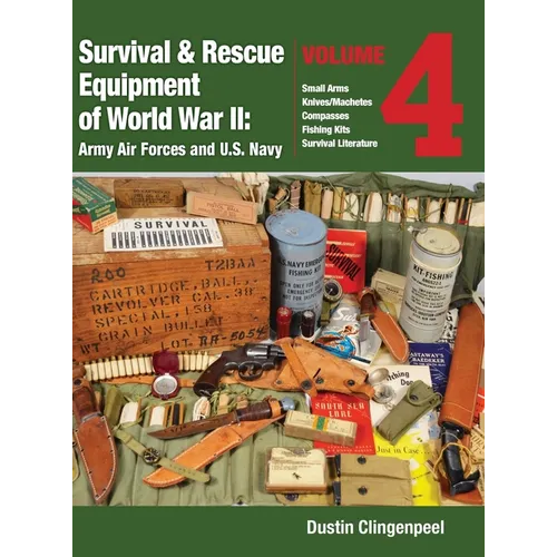 Survival & Rescue Equipment of World War II - Army Air Forces and U.S. Navy Vol.4: Small Arms, Knives/Machetes, Compasses, Fishing Kits, and Survival - Hardcover