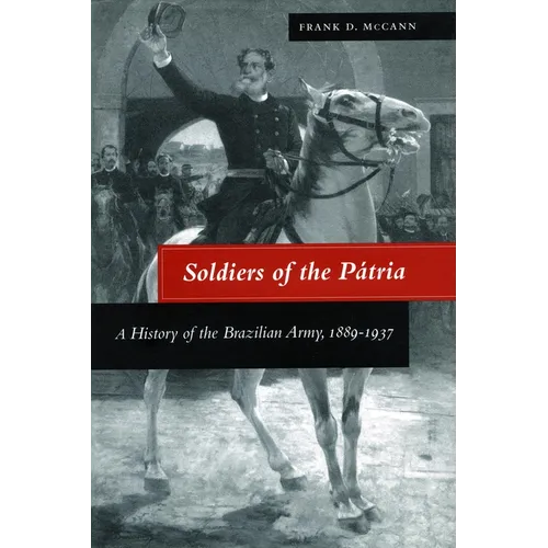 Soldiers of the Pátria: A History of the Brazilian Army, 1889-1937
