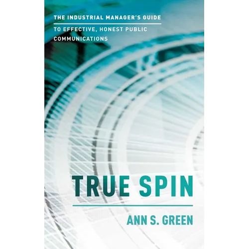 True Spin: The Industrial Manager's Guide to Effective, Honest Public Communication - Paperback
