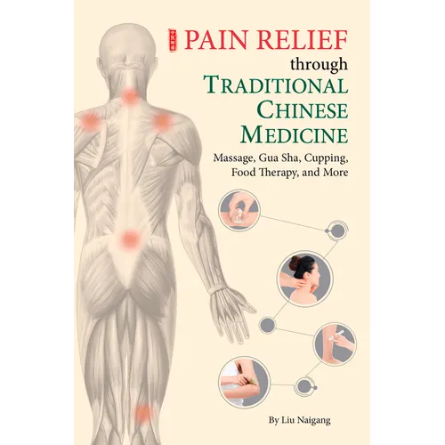 Pain Relief Through Traditional Chinese Medicine: Massage, Gua Sha, Cupping, Food Therapy, and More - Paperback