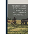 Reminiscences, Sporting and Otherwise, of Early Days in Rockford, Ill