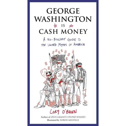 George Washington Is Cash Money: A No-Bullshit Guide to the United Myths of America