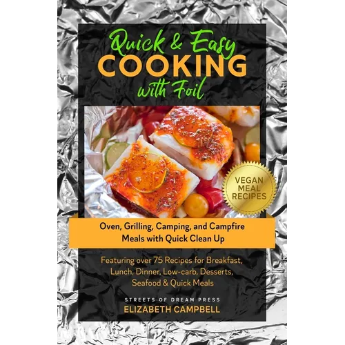Quick & Easy Cooking with Foil: Oven, Grilling, Camping, and Campfire Meals with Quick Clean Up - Featuring over 75 Recipes for Breakfast, Lunch, Dinn