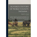 Alvord's History of Noble County, Indiana ...: To Which is Appended a Comprehensive Compendium of Local Biography - Memoirs of Representative men and