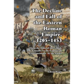 The Decline and Fall of the Eastern Roman Empire 1205-1453: From the Time of the Fourth Crusade to the Capture of Constantinople