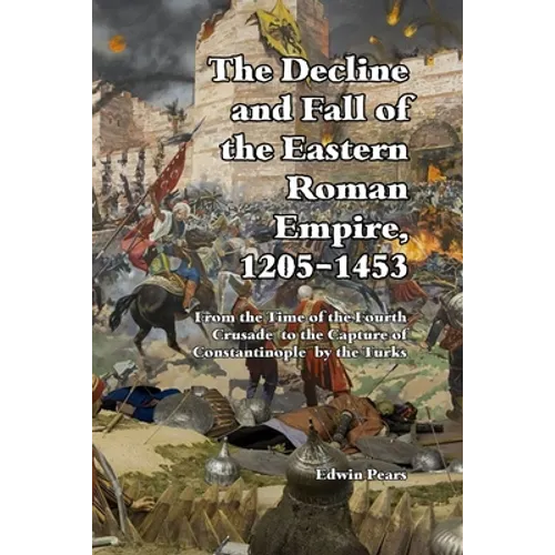 The Decline and Fall of the Eastern Roman Empire 1205-1453: From the Time of the Fourth Crusade to the Capture of Constantinople