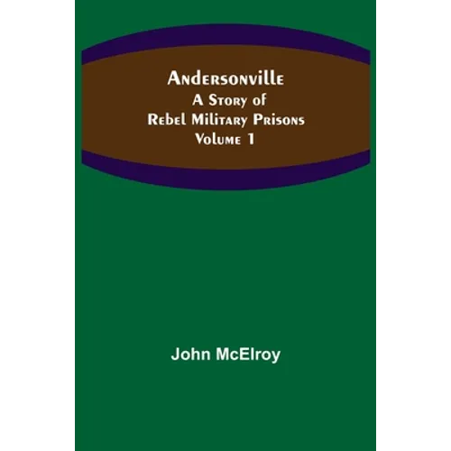 Andersonville: A Story of Rebel Military Prisons - Volume 1