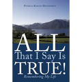 All That I Say Is True!: Remembering My Life - Hardcover