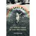 The Small Magic: Life-Changing Lessons We Learn from Children - Paperback