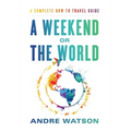 A Weekend or the World: A Complete How-To Travel Guide - Hardcover