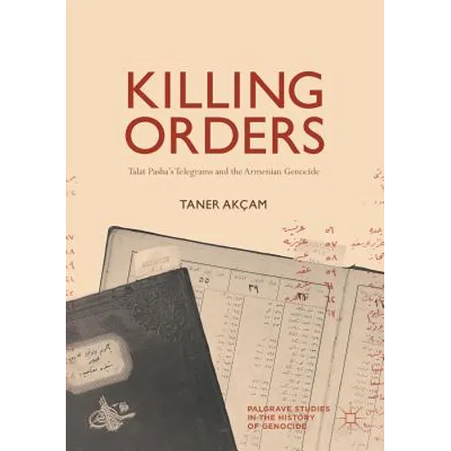 Killing Orders: Talat Pasha's Telegrams and the Armenian Genocide