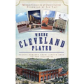 Where Cleveland Played: Sports Shrines from League Park to the Coliseum