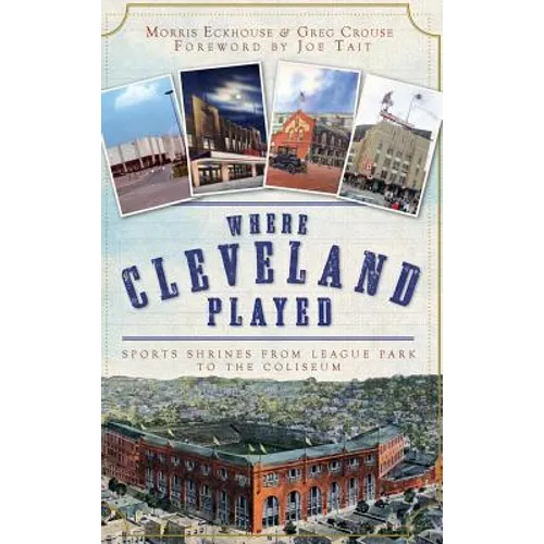 Where Cleveland Played: Sports Shrines from League Park to the Coliseum