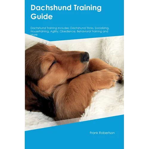 Dachshund Training Guide Dachshund Training Includes: Dachshund Tricks, Socializing, Housetraining, Agility, Obedience, Behavioral Training, and More - Paperback