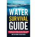Water Survival Guide: Mastering the Art of Finding, Collecting, Treating, Storing, and Thriving Off the Grid with Water for Emergencies and Outdoor Ad - Hardcover