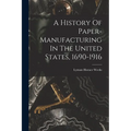 A History Of Paper-manufacturing In The United States, 1690-1916
