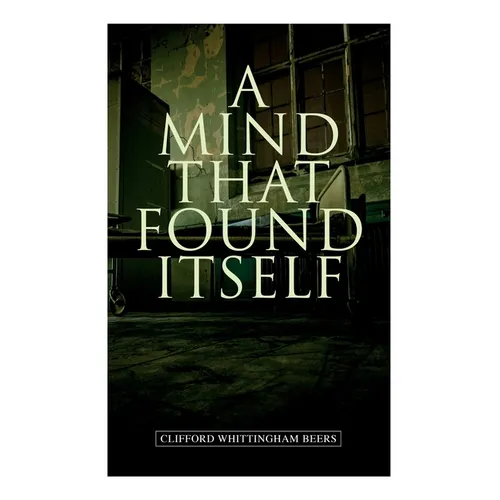 A Mind That Found Itself: A Groundbreaking Memoir Which Influenced Normalizing Mental Health Issues & Mental Hygiene - Paperback