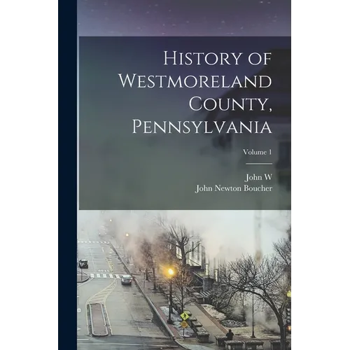 History of Westmoreland County, Pennsylvania; Volume 1